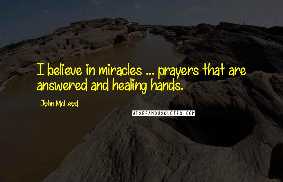 John McLeod quotes: I believe in miracles ... prayers that are answered and healing hands.