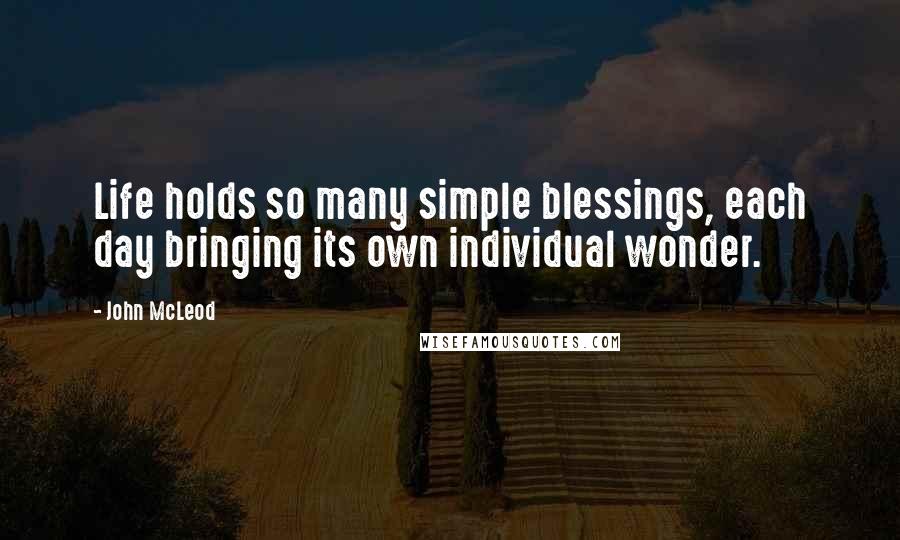 John McLeod quotes: Life holds so many simple blessings, each day bringing its own individual wonder.