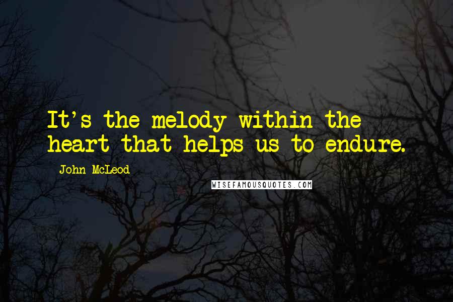 John McLeod quotes: It's the melody within the heart that helps us to endure.