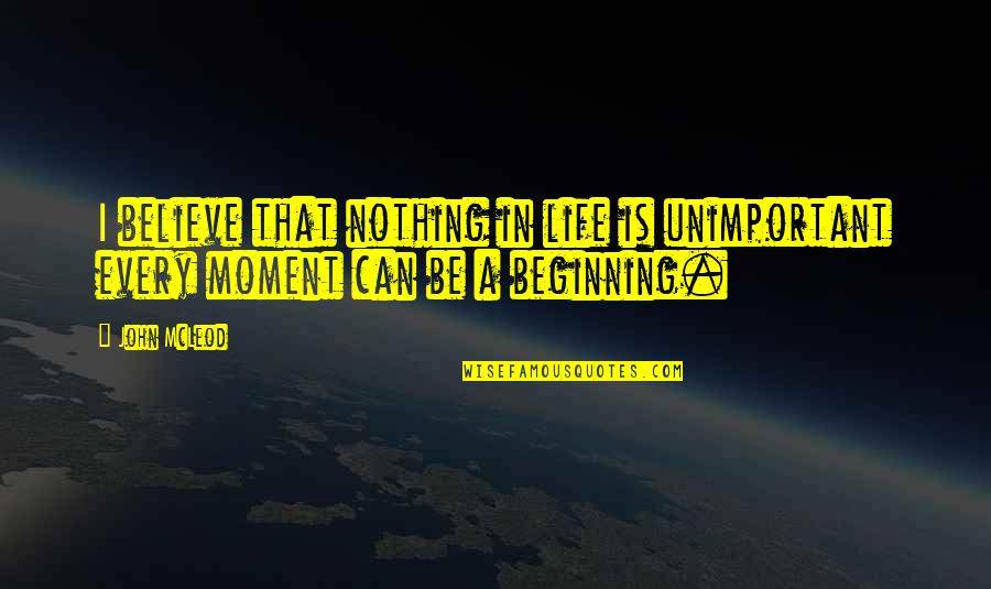 John Mcleod Quotes By John McLeod: I believe that nothing in life is unimportant