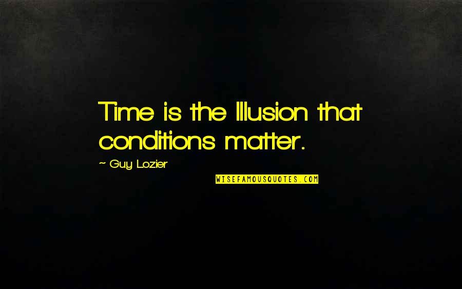 John Mcphee Geology Quotes By Guy Lozier: Time is the Illusion that conditions matter.