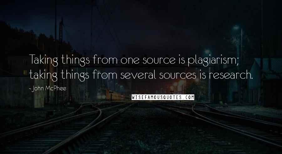 John McPhee quotes: Taking things from one source is plagiarism; taking things from several sources is research.