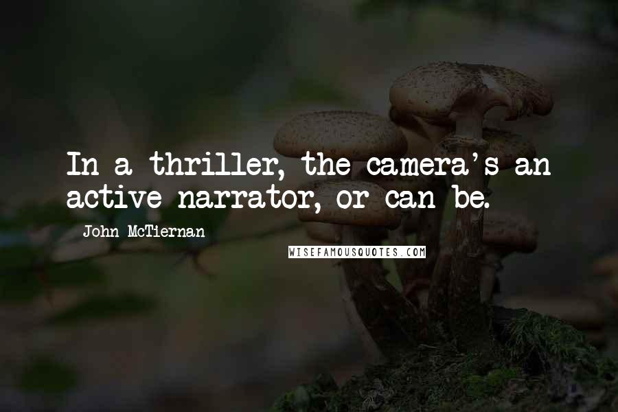 John McTiernan quotes: In a thriller, the camera's an active narrator, or can be.