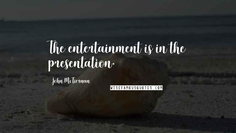 John McTiernan quotes: The entertainment is in the presentation.