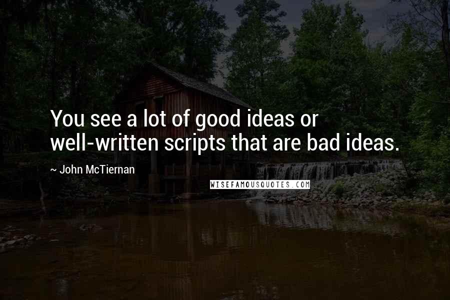 John McTiernan quotes: You see a lot of good ideas or well-written scripts that are bad ideas.
