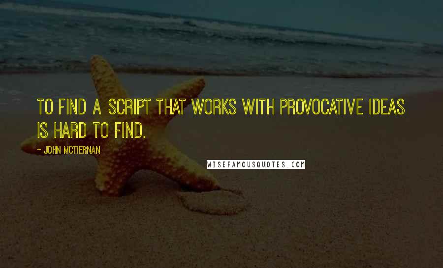 John McTiernan quotes: To find a script that works with provocative ideas is hard to find.