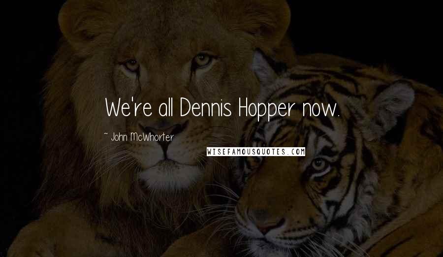 John McWhorter quotes: We're all Dennis Hopper now.