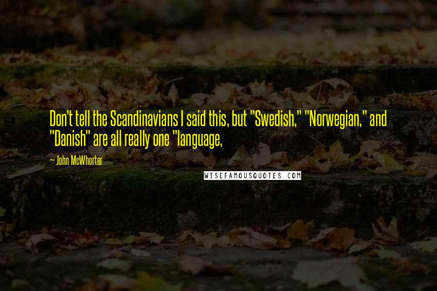 John McWhorter quotes: Don't tell the Scandinavians I said this, but "Swedish," "Norwegian," and "Danish" are all really one "language,