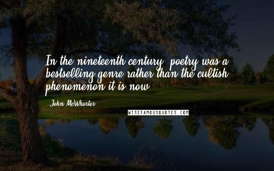 John McWhorter quotes: In the nineteenth century, poetry was a bestselling genre rather than the cultish phenomenon it is now.