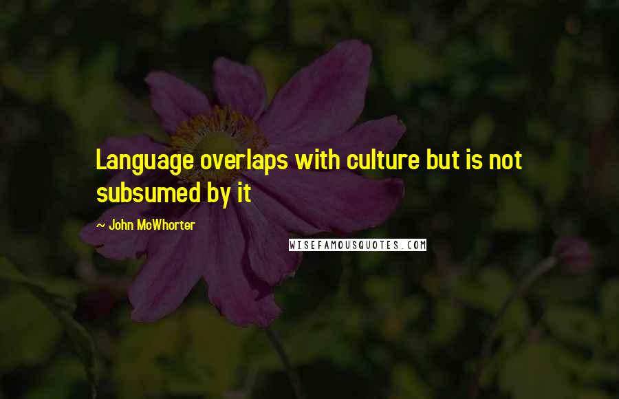 John McWhorter quotes: Language overlaps with culture but is not subsumed by it