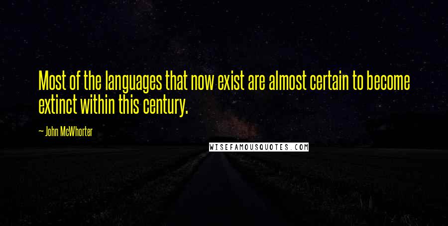 John McWhorter quotes: Most of the languages that now exist are almost certain to become extinct within this century.