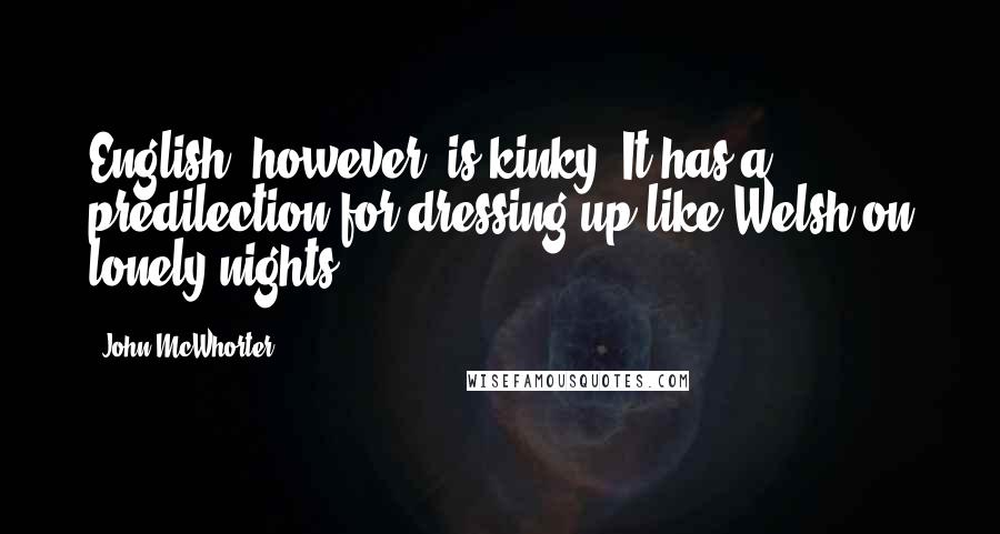 John McWhorter quotes: English, however, is kinky. It has a predilection for dressing up like Welsh on lonely nights.