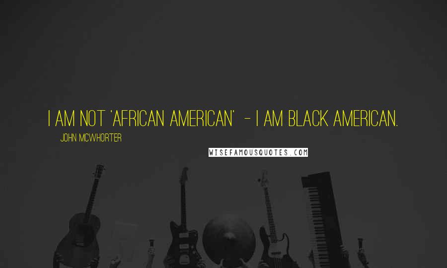 John McWhorter quotes: I am not 'African American' - I am black American.