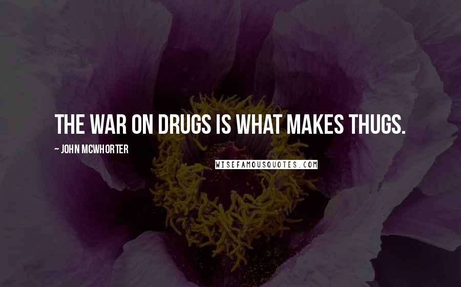 John McWhorter quotes: The war on drugs is what makes thugs.