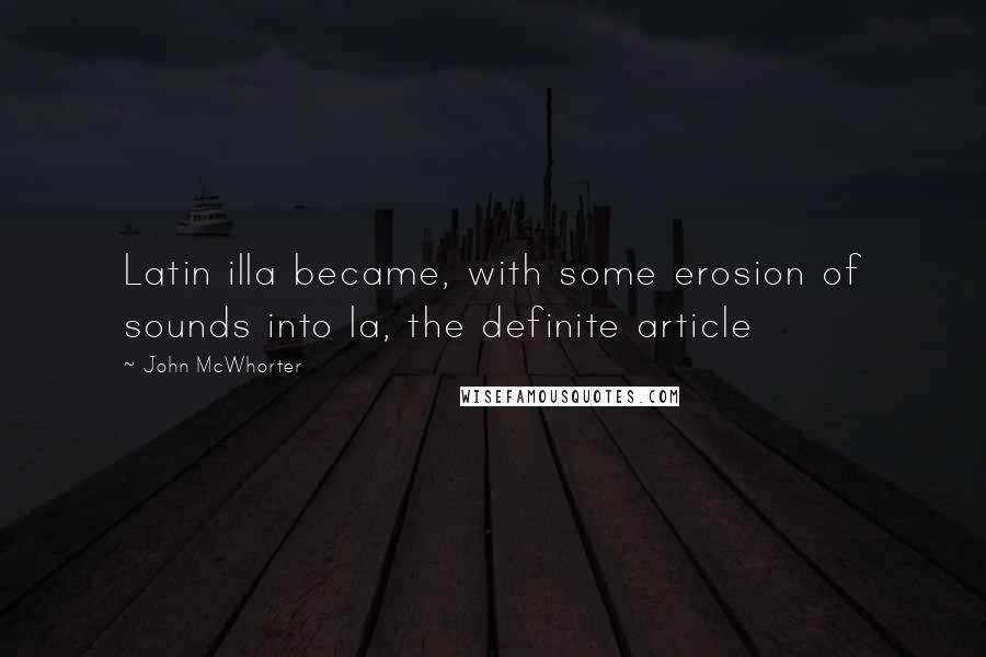 John McWhorter quotes: Latin illa became, with some erosion of sounds into la, the definite article