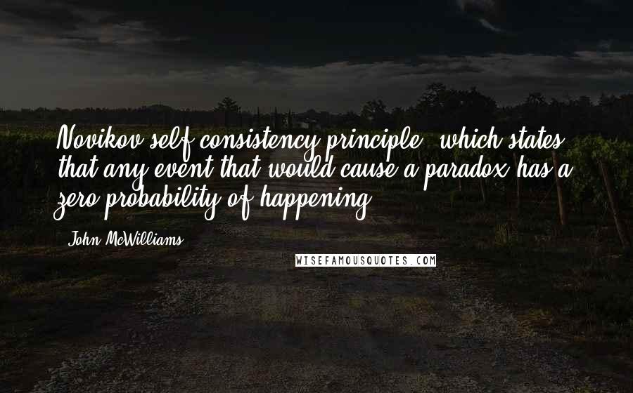 John McWilliams quotes: Novikov self-consistency principle, which states that any event that would cause a paradox has a zero probability of happening.