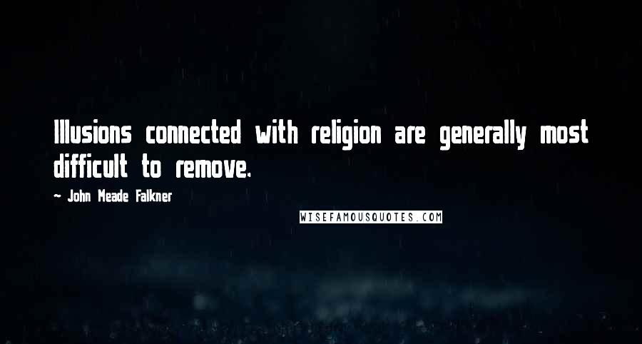 John Meade Falkner quotes: Illusions connected with religion are generally most difficult to remove.
