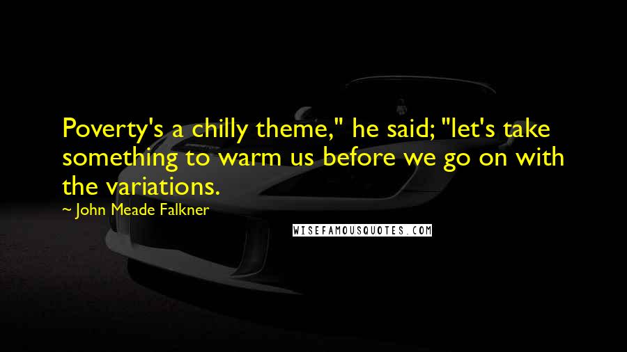 John Meade Falkner quotes: Poverty's a chilly theme," he said; "let's take something to warm us before we go on with the variations.