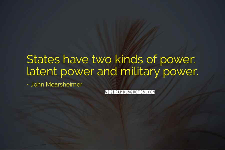John Mearsheimer quotes: States have two kinds of power: latent power and military power.