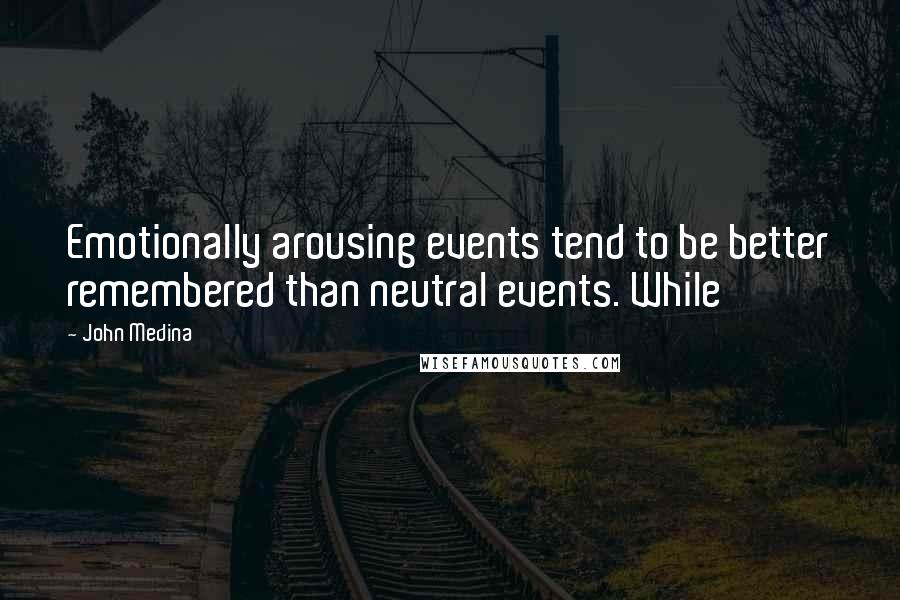 John Medina quotes: Emotionally arousing events tend to be better remembered than neutral events. While