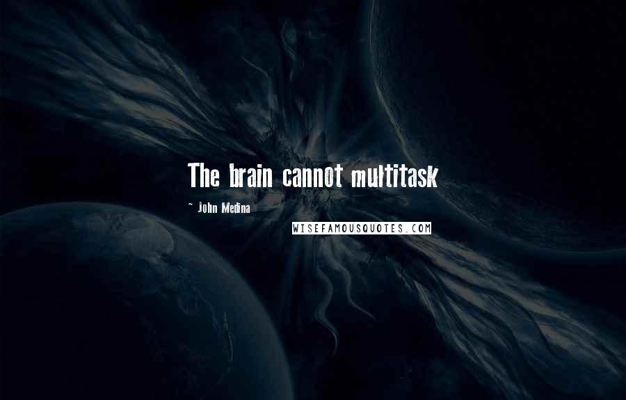 John Medina quotes: The brain cannot multitask