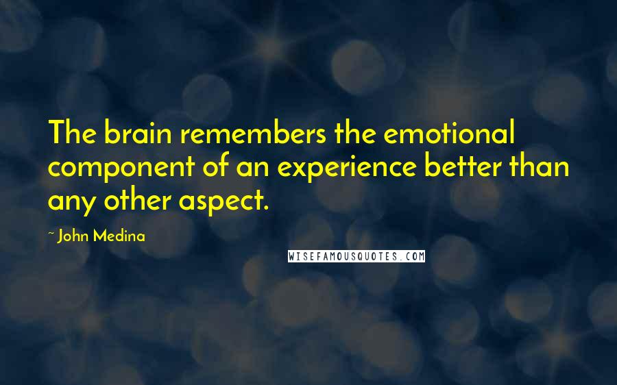 John Medina quotes: The brain remembers the emotional component of an experience better than any other aspect.