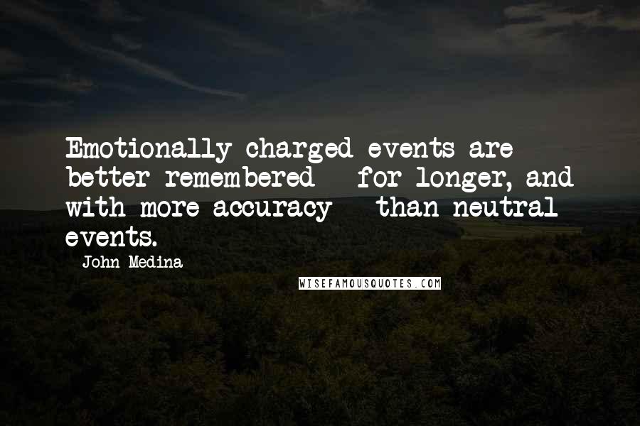 John Medina quotes: Emotionally charged events are better remembered - for longer, and with more accuracy - than neutral events.