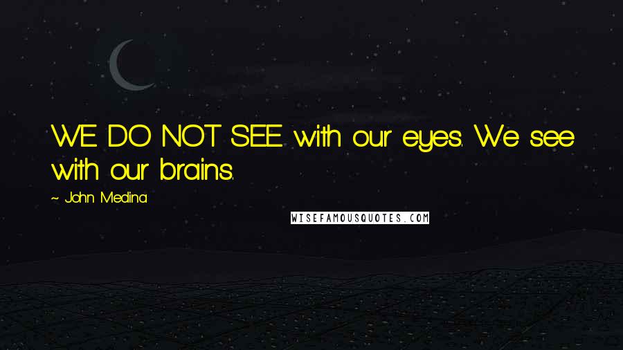 John Medina quotes: WE DO NOT SEE with our eyes. We see with our brains.
