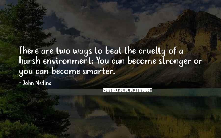 John Medina quotes: There are two ways to beat the cruelty of a harsh environment: You can become stronger or you can become smarter.
