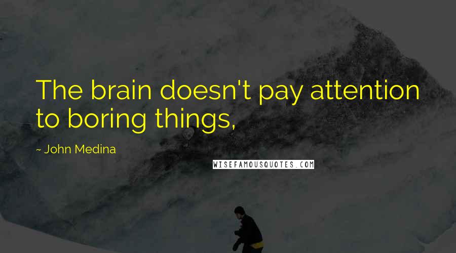 John Medina quotes: The brain doesn't pay attention to boring things,