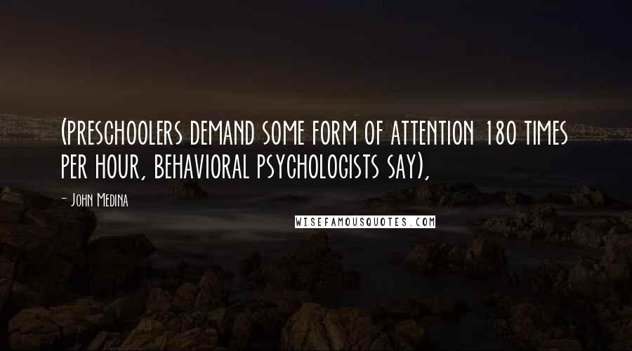 John Medina quotes: (preschoolers demand some form of attention 180 times per hour, behavioral psychologists say),