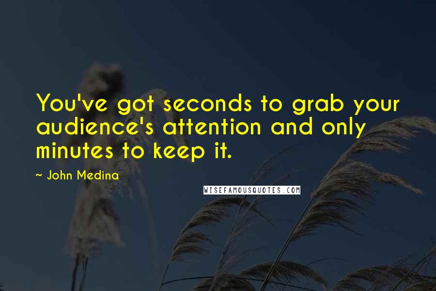 John Medina quotes: You've got seconds to grab your audience's attention and only minutes to keep it.
