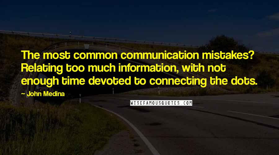 John Medina quotes: The most common communication mistakes? Relating too much information, with not enough time devoted to connecting the dots.