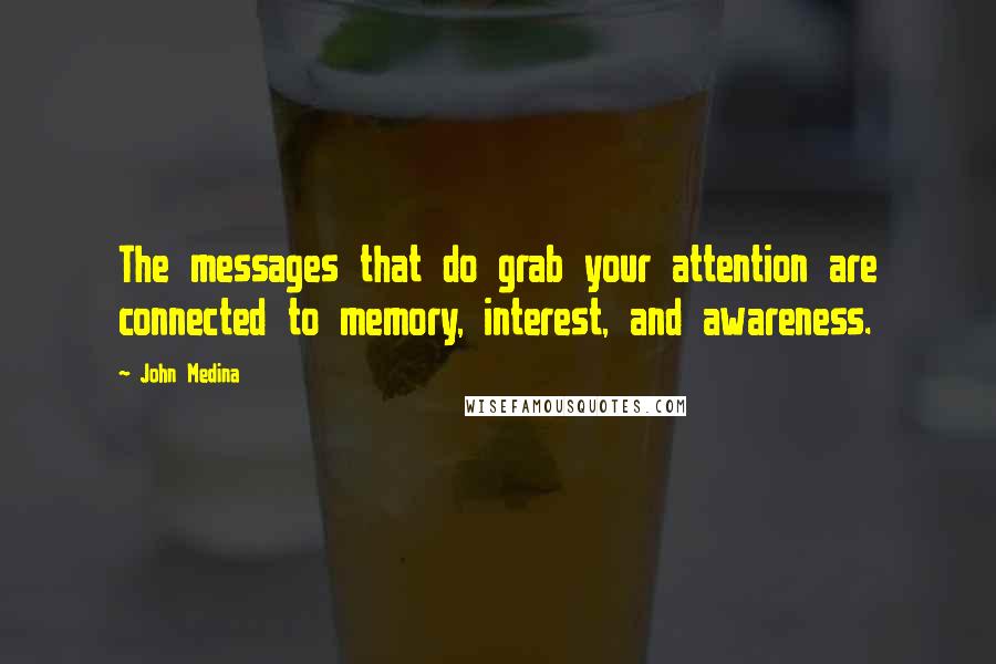 John Medina quotes: The messages that do grab your attention are connected to memory, interest, and awareness.
