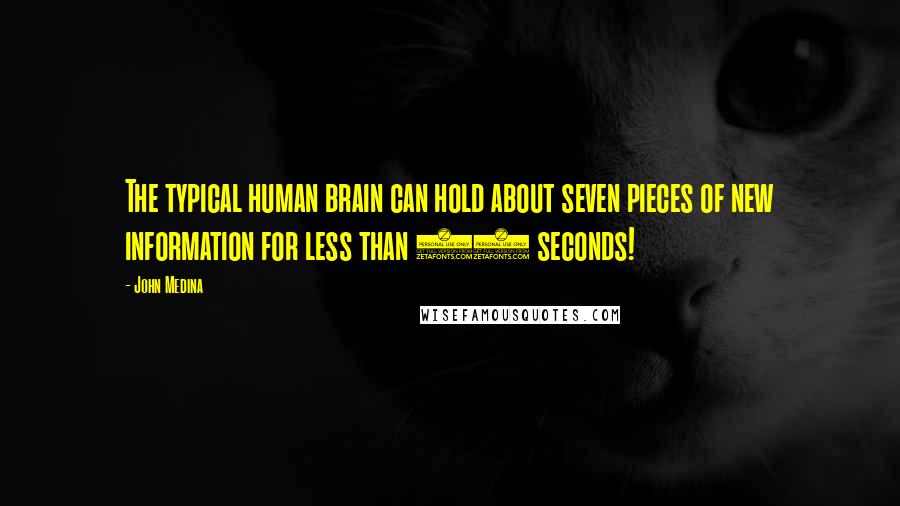 John Medina quotes: The typical human brain can hold about seven pieces of new information for less than 30 seconds!