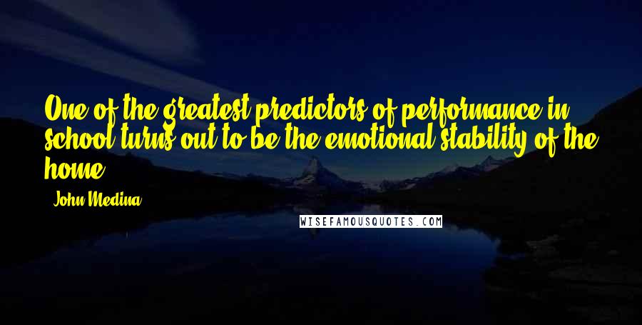 John Medina quotes: One of the greatest predictors of performance in school turns out to be the emotional stability of the home.