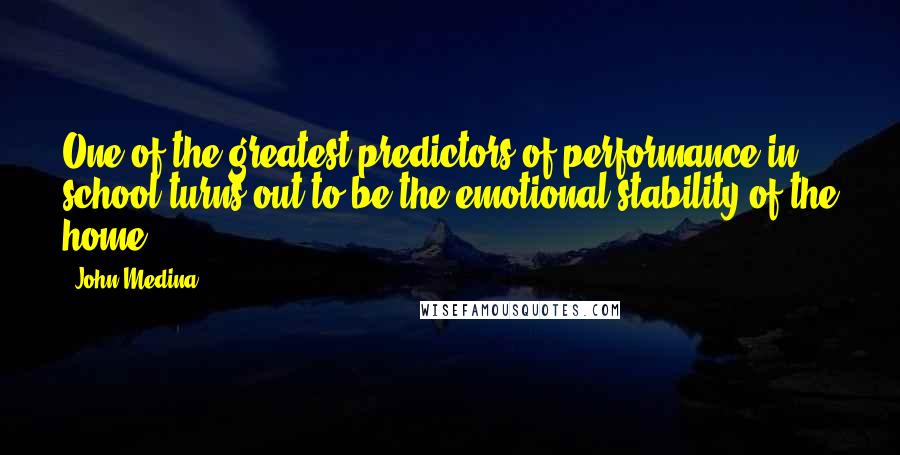 John Medina quotes: One of the greatest predictors of performance in school turns out to be the emotional stability of the home. John Medina quotes: One of the greatest predictors of performance in school turns out to be the emotional stability of the home.