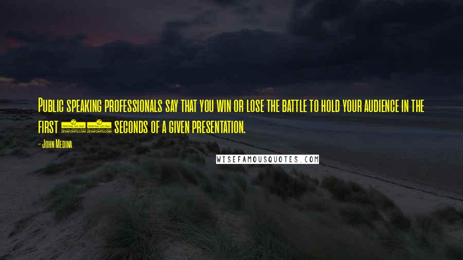 John Medina quotes: Public speaking professionals say that you win or lose the battle to hold your audience in the first 30 seconds of a given presentation.