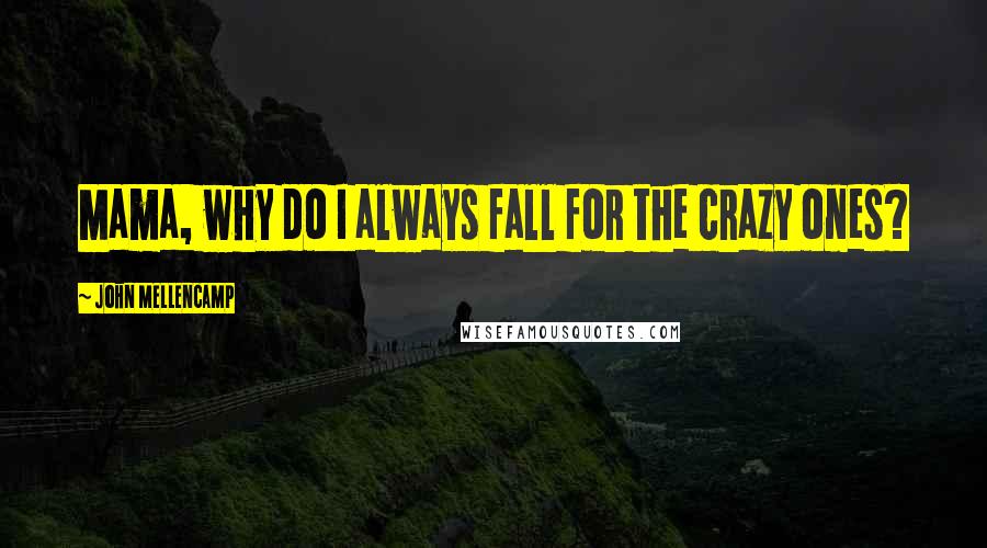 John Mellencamp quotes: Mama, why do I always fall for the crazy ones?