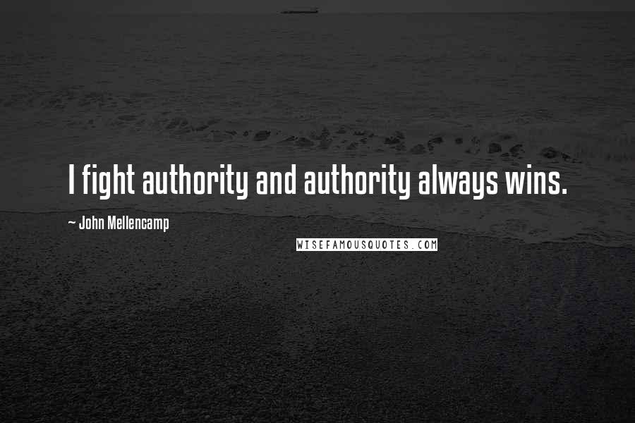 John Mellencamp quotes: I fight authority and authority always wins.