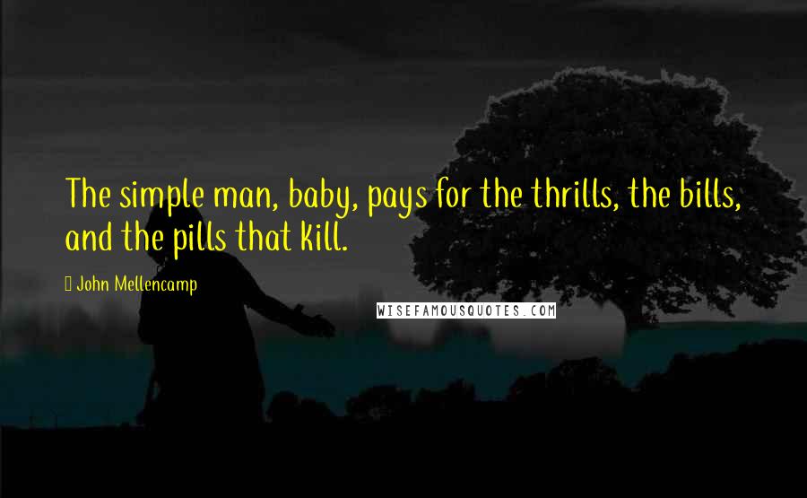 John Mellencamp quotes: The simple man, baby, pays for the thrills, the bills, and the pills that kill.