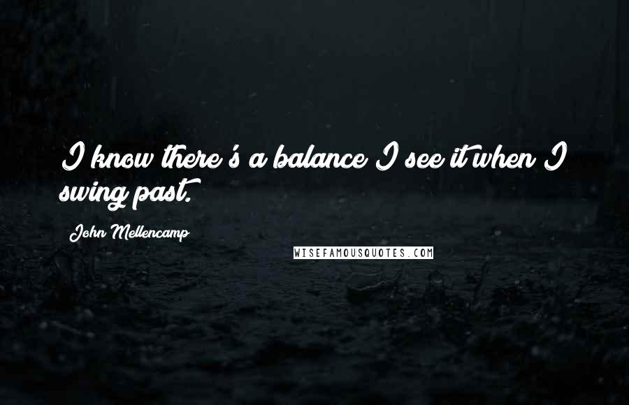 John Mellencamp quotes: I know there's a balance/I see it when I swing past.