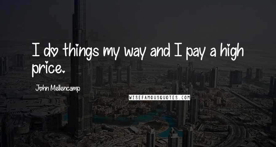 John Mellencamp quotes: I do things my way and I pay a high price.