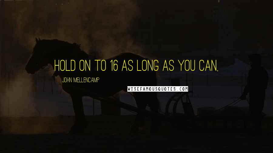 John Mellencamp quotes: Hold on to 16 as long as you can,