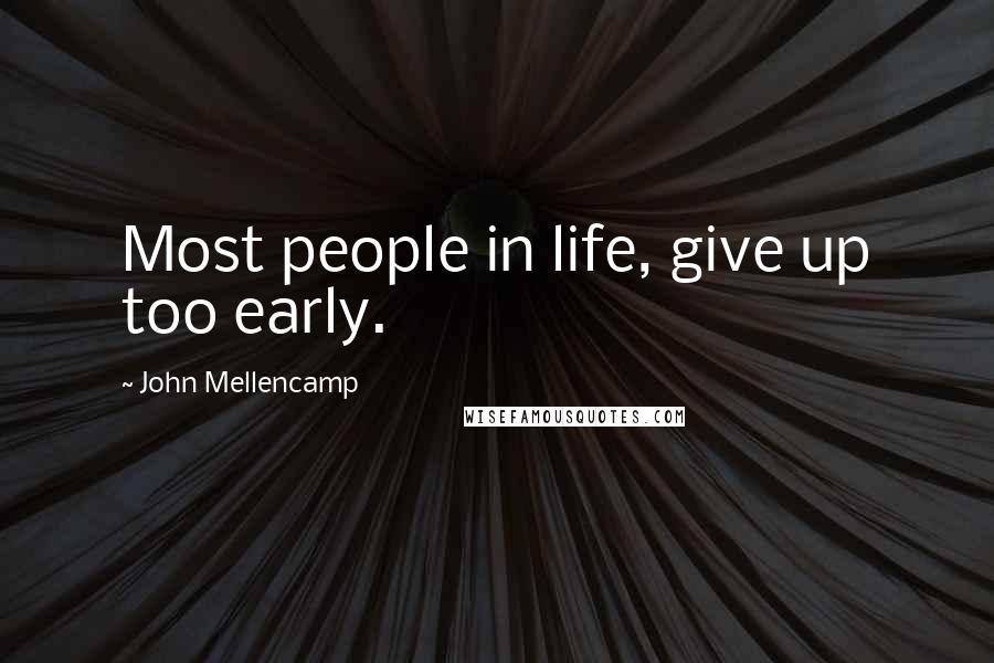 John Mellencamp quotes: Most people in life, give up too early.