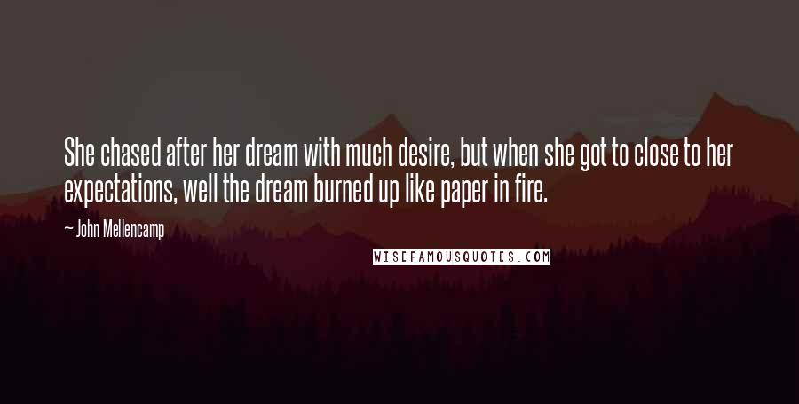 John Mellencamp quotes: She chased after her dream with much desire, but when she got to close to her expectations, well the dream burned up like paper in fire.