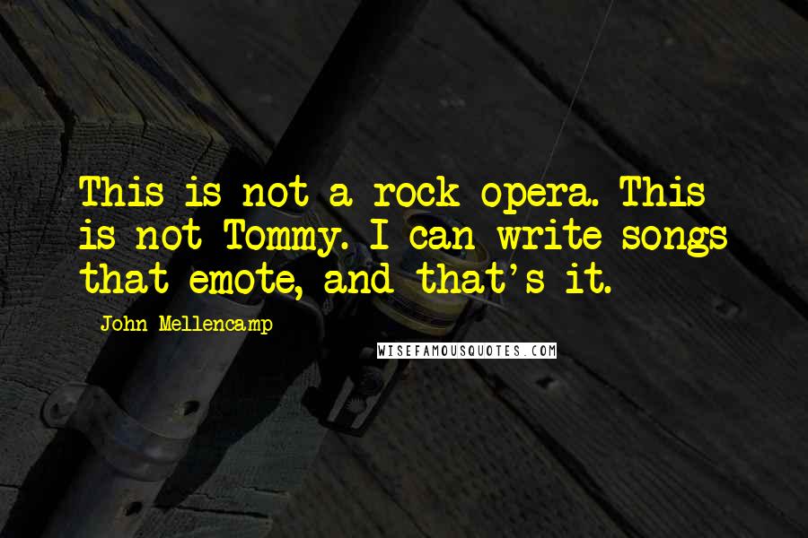 John Mellencamp quotes: This is not a rock opera. This is not Tommy. I can write songs that emote, and that's it.