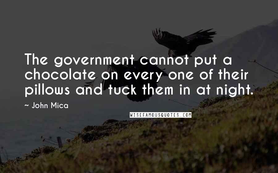 John Mica quotes: The government cannot put a chocolate on every one of their pillows and tuck them in at night.