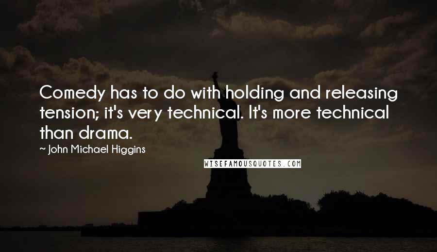 John Michael Higgins quotes: Comedy has to do with holding and releasing tension; it's very technical. It's more technical than drama.