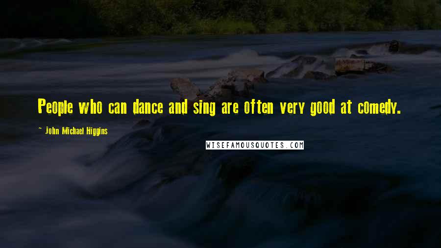 John Michael Higgins quotes: People who can dance and sing are often very good at comedy.